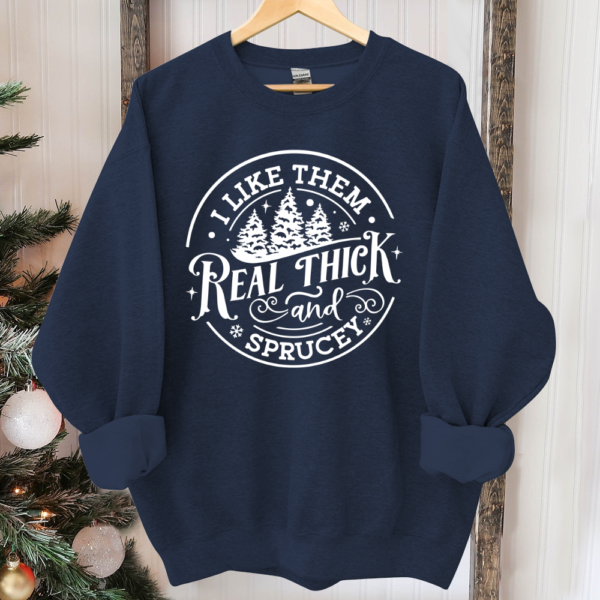 I like them real thick and sprucy Sweatshirt. women's Christmas sweatshirt. funny Christmas tee. holiday shirt. Christmas Sweatshirt