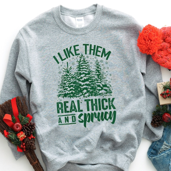 I Like Them Real Thick And Sprucey Sweatshirt. Funny Christmas Shirt. Funny Christmas Sweatshirt. Cute Christmas