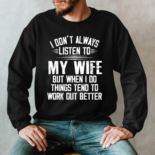 I Don't Always Listen To My Wife But When I Do Things Tend To Work Out Better Sweatshirt